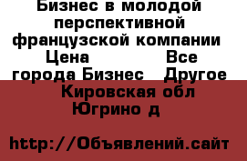 Бизнес в молодой перспективной французской компании › Цена ­ 30 000 - Все города Бизнес » Другое   . Кировская обл.,Югрино д.